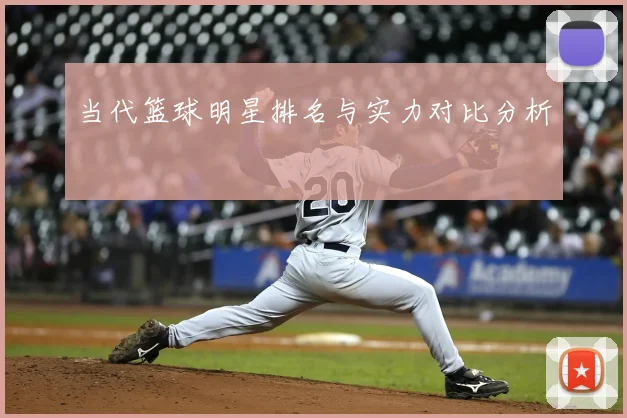 当代篮球明星排名与实力对比分析