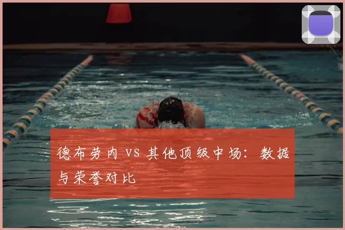 德布劳内 vs 其他顶级中场：数据与荣誉对比