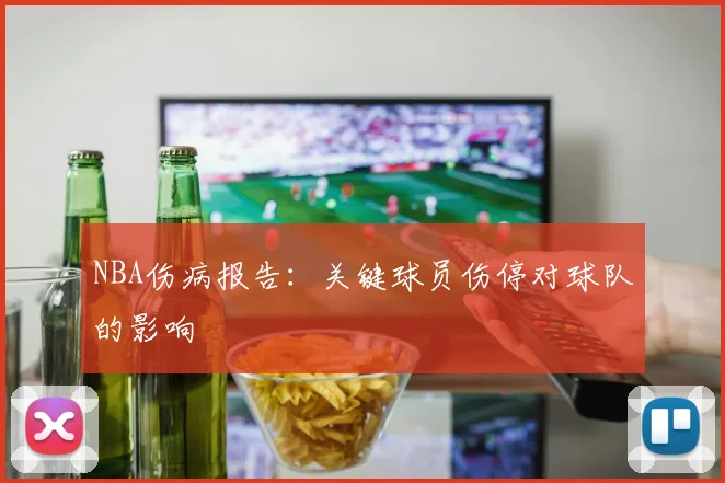 NBA伤病报告：关键球员伤停对球队的影响