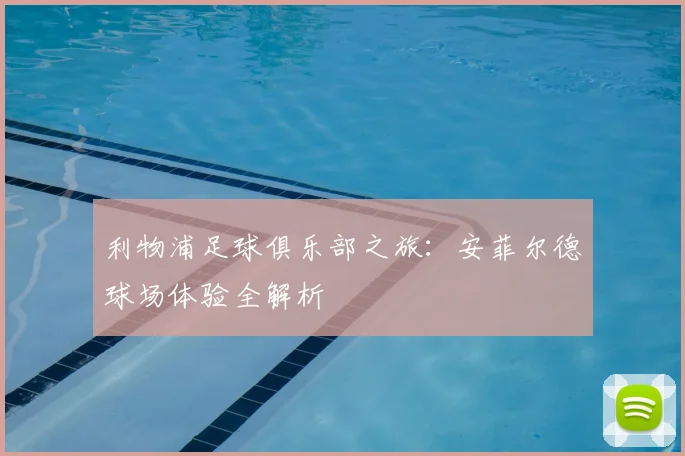 利物浦足球俱乐部之旅:安菲尔德球场体验全解析