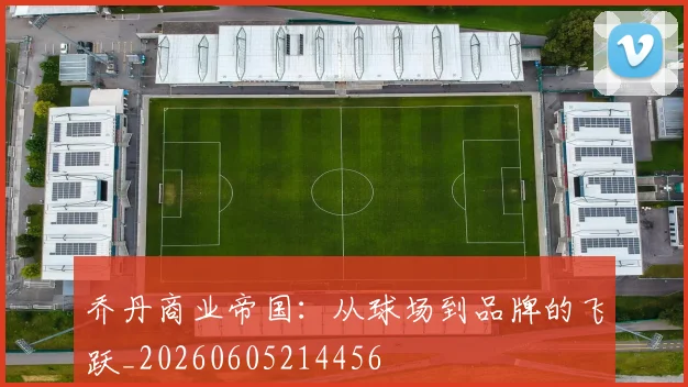 乔丹商业帝国:从球场到品牌的飞跃_20260605214456