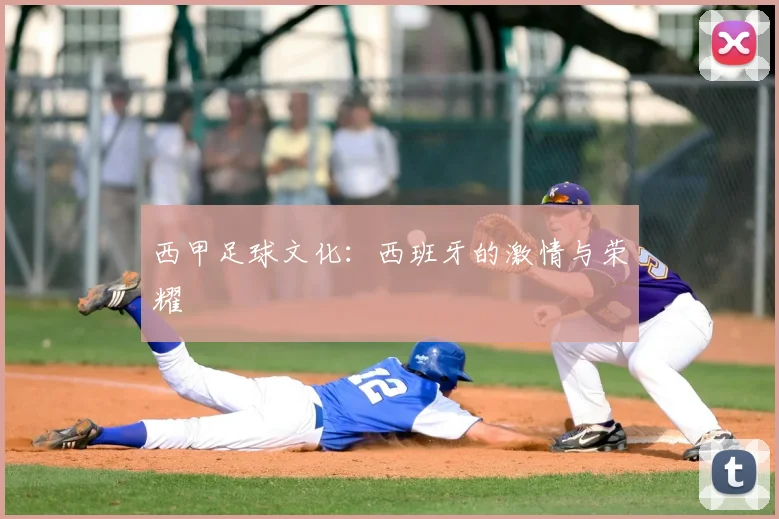 西甲足球文化:西班牙的激情与荣耀
