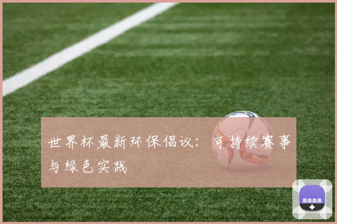 世界杯最新环保倡议:可持续赛事与绿色实践