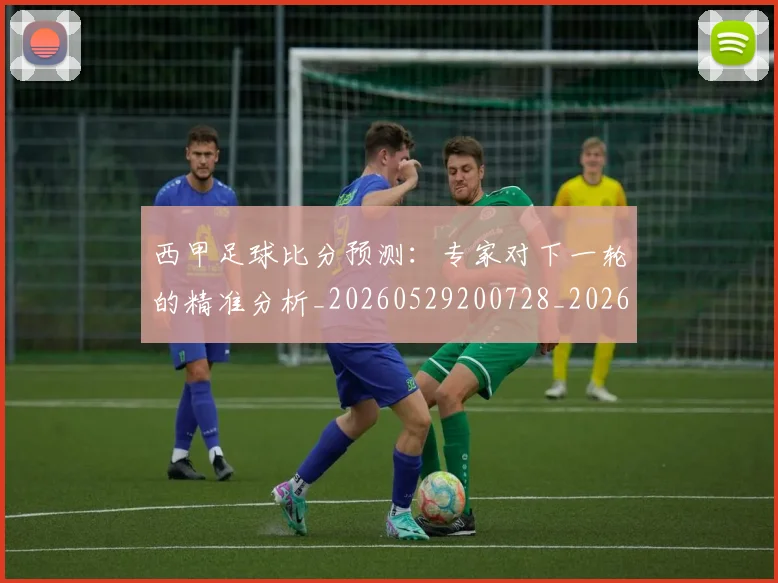 西甲足球比分预测:专家对下一轮的精准分析_20260529200728_20260703181929