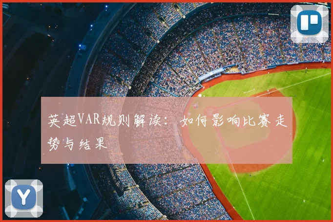 英超VAR规则解读：如何影响比赛走势与结果