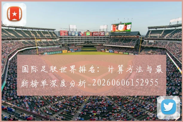 国际足联世界排名：计算方法与最新榜单深度分析_20260606152955
