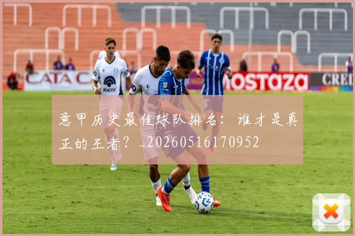 意甲历史最佳球队排名:谁才是真正的王者?_20260516170952