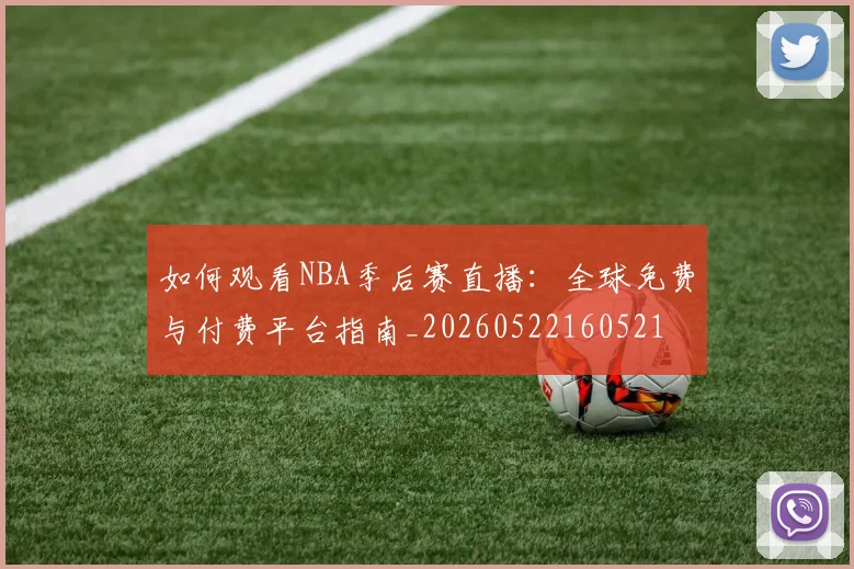 如何观看NBA季后赛直播:全球免费与付费平台指南_20260522160521
