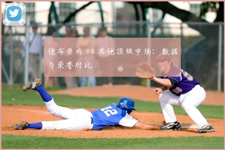 德布劳内 vs 其他顶级中场:数据与荣誉对比