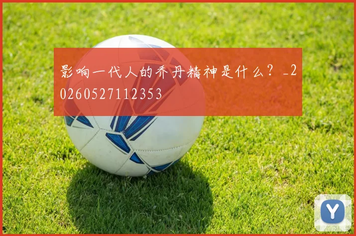影响一代人的乔丹精神是什么?_20260527112353