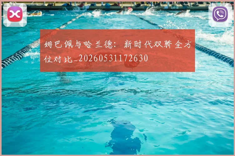 姆巴佩与哈兰德:新时代双骄全方位对比_20260531172630